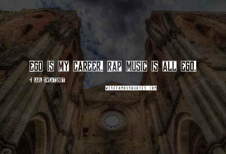 Earl Sweatshirt Quotes: Ego is my career. Rap music is all ego.