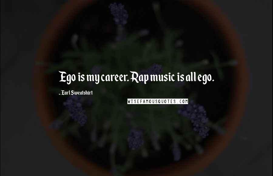 Earl Sweatshirt Quotes: Ego is my career. Rap music is all ego.