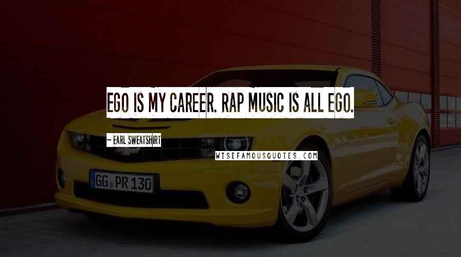 Earl Sweatshirt Quotes: Ego is my career. Rap music is all ego.