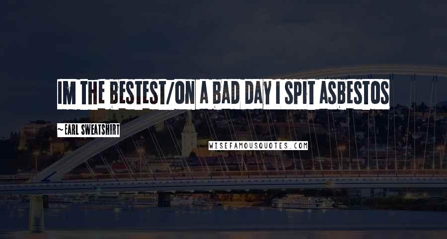 Earl Sweatshirt Quotes: Im the bestest/on a bad day I spit asbestos