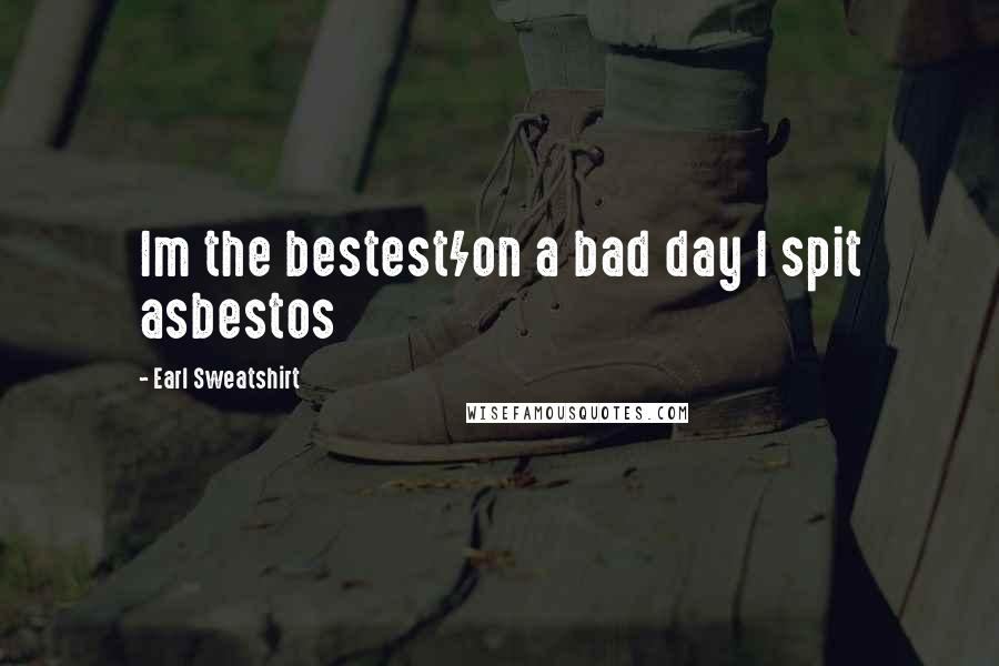 Earl Sweatshirt Quotes: Im the bestest/on a bad day I spit asbestos