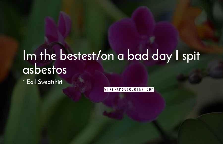 Earl Sweatshirt Quotes: Im the bestest/on a bad day I spit asbestos