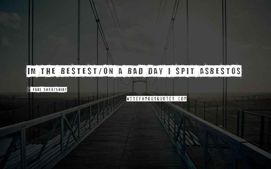Earl Sweatshirt Quotes: Im the bestest/on a bad day I spit asbestos