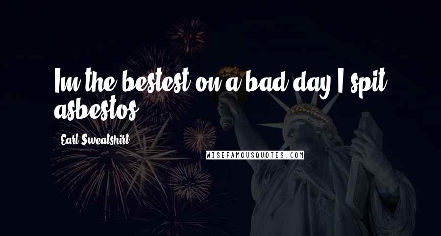 Earl Sweatshirt Quotes: Im the bestest/on a bad day I spit asbestos