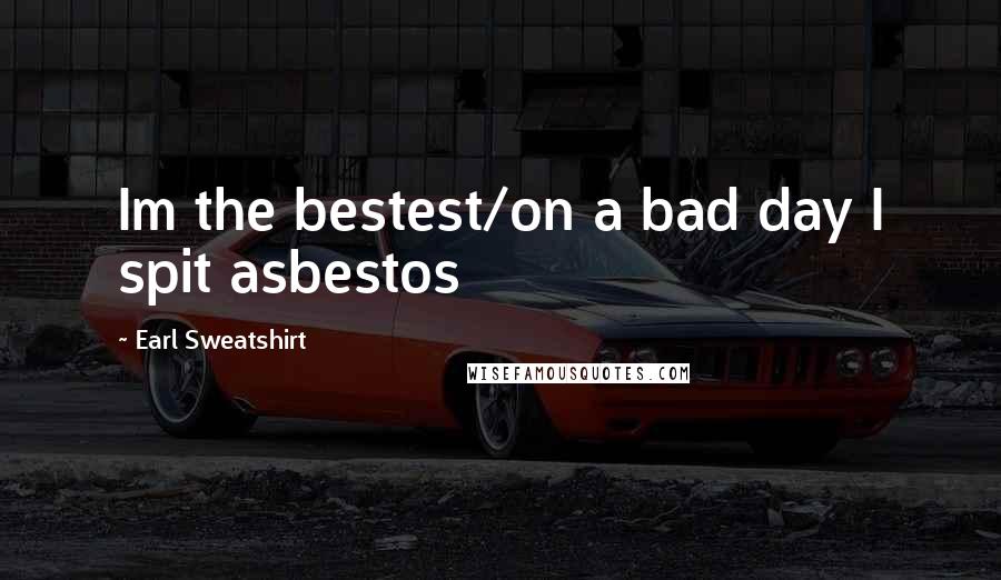 Earl Sweatshirt Quotes: Im the bestest/on a bad day I spit asbestos