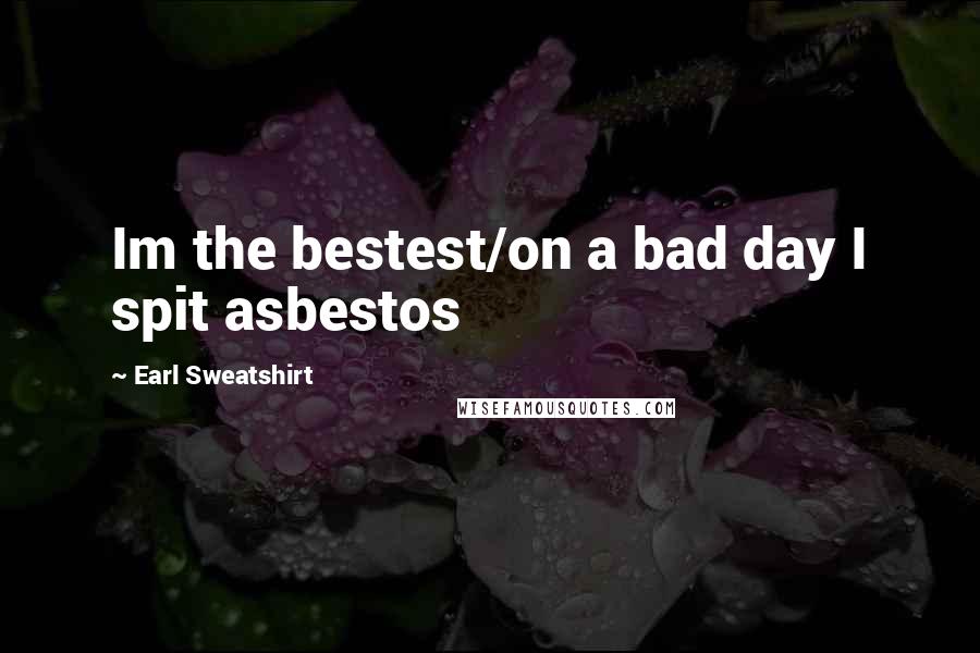 Earl Sweatshirt Quotes: Im the bestest/on a bad day I spit asbestos