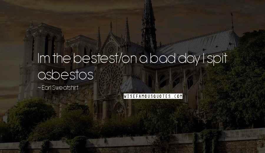 Earl Sweatshirt Quotes: Im the bestest/on a bad day I spit asbestos
