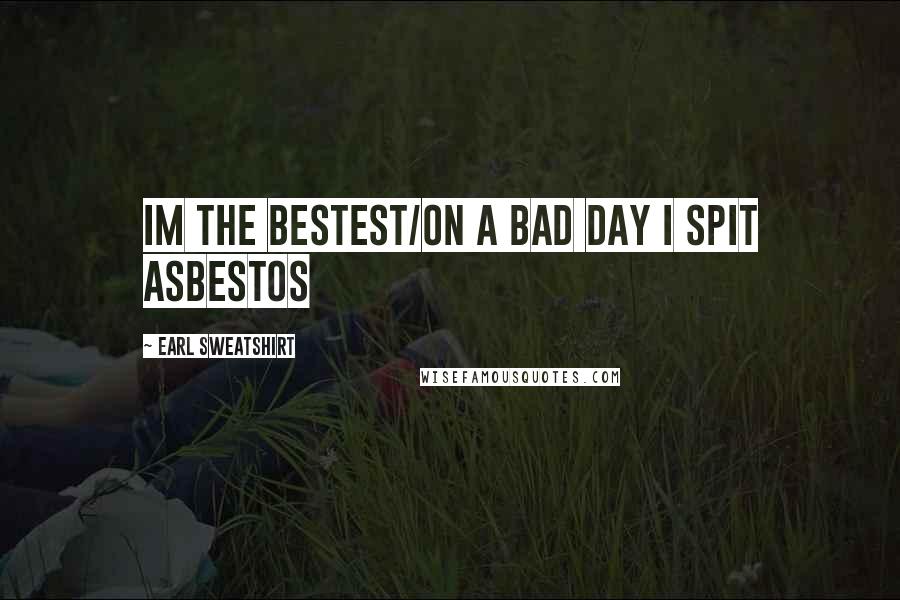 Earl Sweatshirt Quotes: Im the bestest/on a bad day I spit asbestos