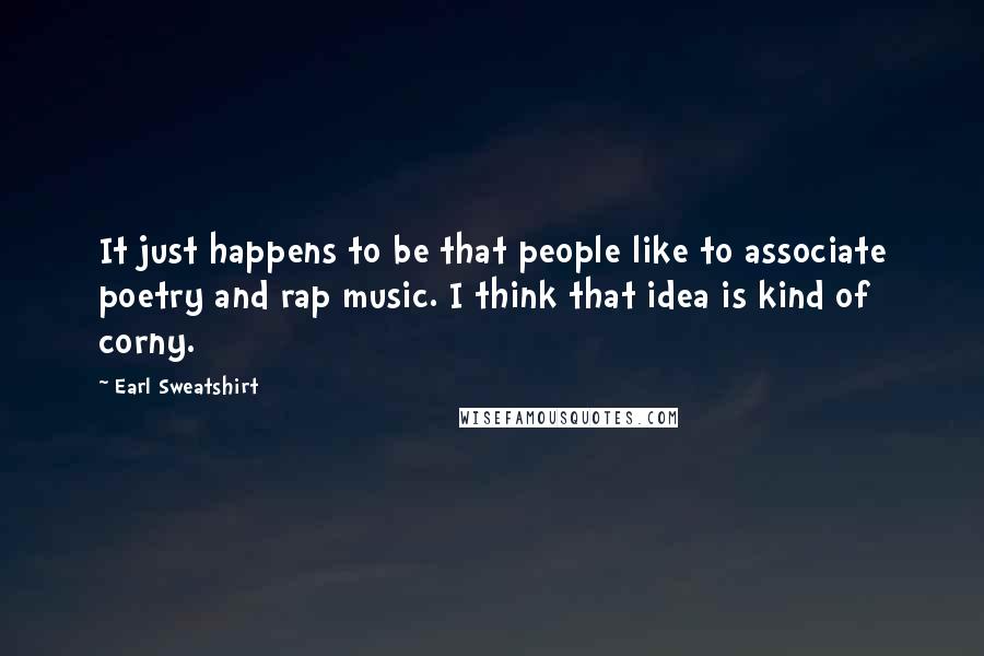 Earl Sweatshirt Quotes: It just happens to be that people like to associate poetry and rap music. I think that idea is kind of corny.