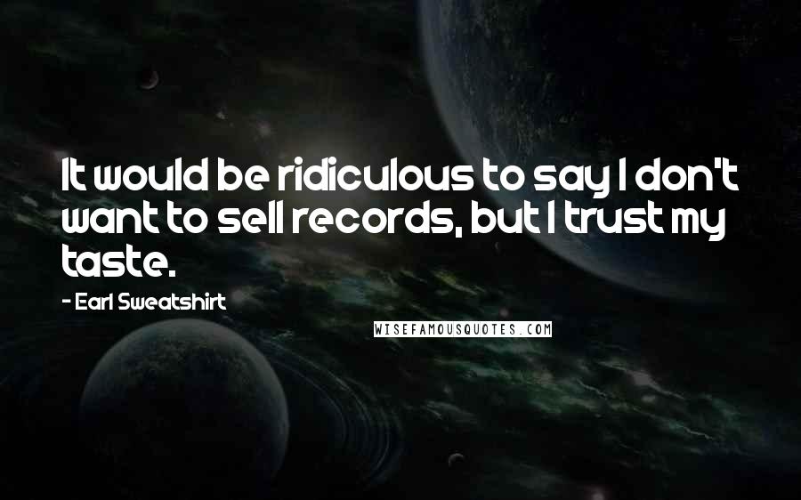 Earl Sweatshirt Quotes: It would be ridiculous to say I don't want to sell records, but I trust my taste.