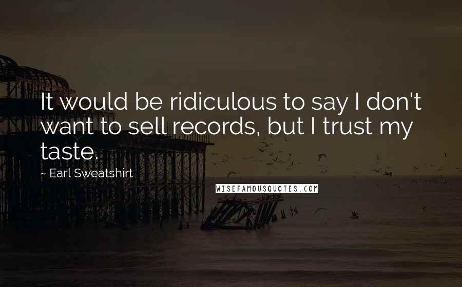 Earl Sweatshirt Quotes: It would be ridiculous to say I don't want to sell records, but I trust my taste.