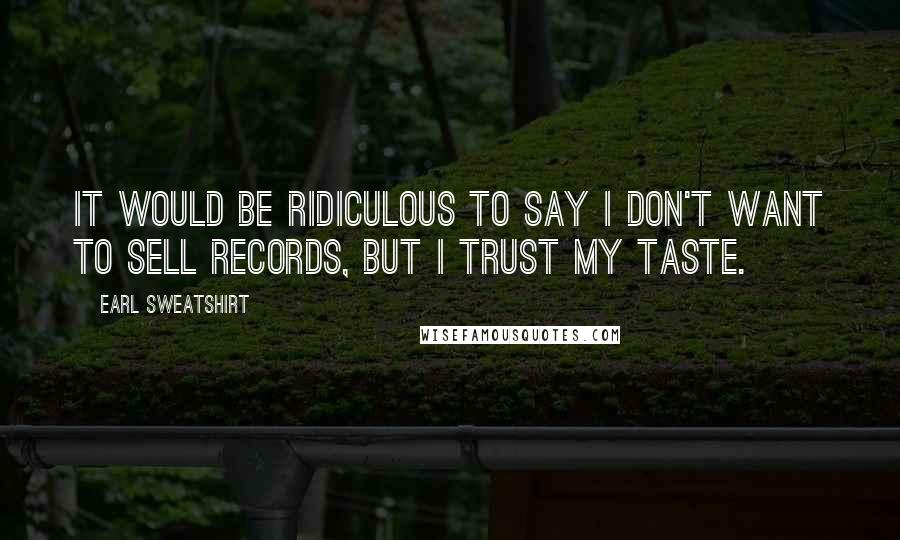 Earl Sweatshirt Quotes: It would be ridiculous to say I don't want to sell records, but I trust my taste.