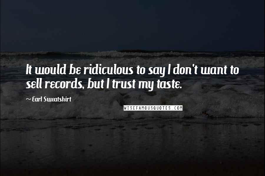 Earl Sweatshirt Quotes: It would be ridiculous to say I don't want to sell records, but I trust my taste.