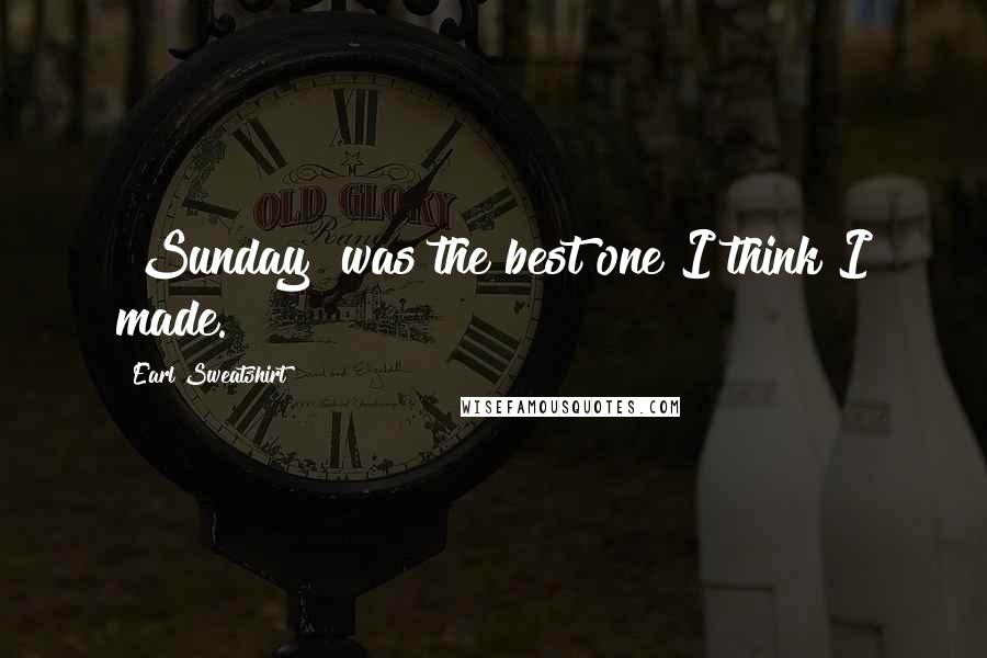 Earl Sweatshirt Quotes: "Sunday" was the best one I think I made.