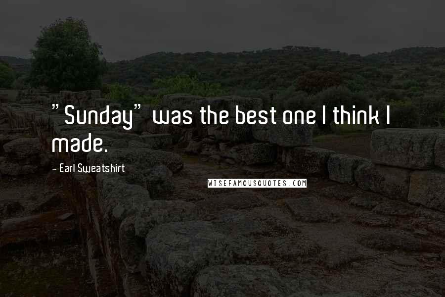 Earl Sweatshirt Quotes: "Sunday" was the best one I think I made.