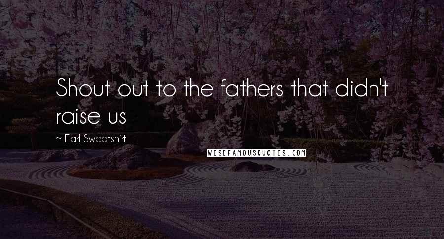 Earl Sweatshirt Quotes: Shout out to the fathers that didn't raise us