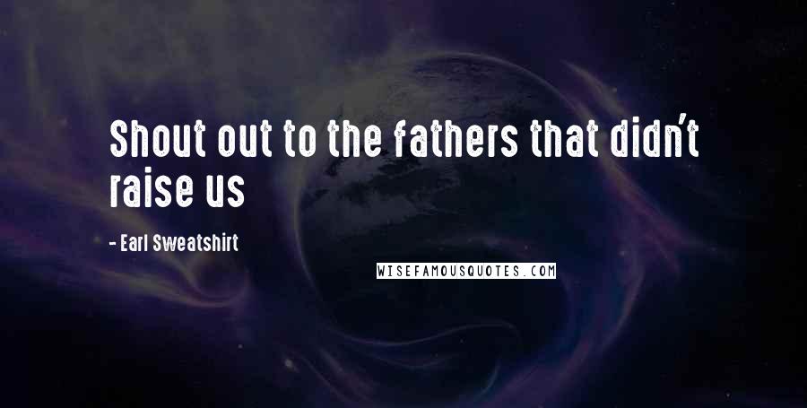 Earl Sweatshirt Quotes: Shout out to the fathers that didn't raise us