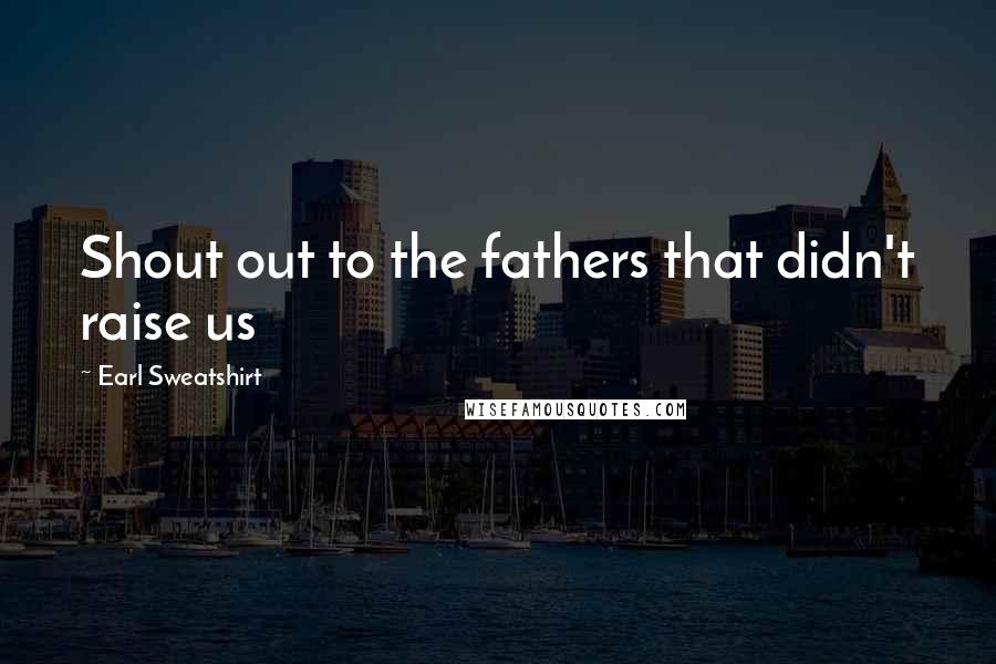 Earl Sweatshirt Quotes: Shout out to the fathers that didn't raise us