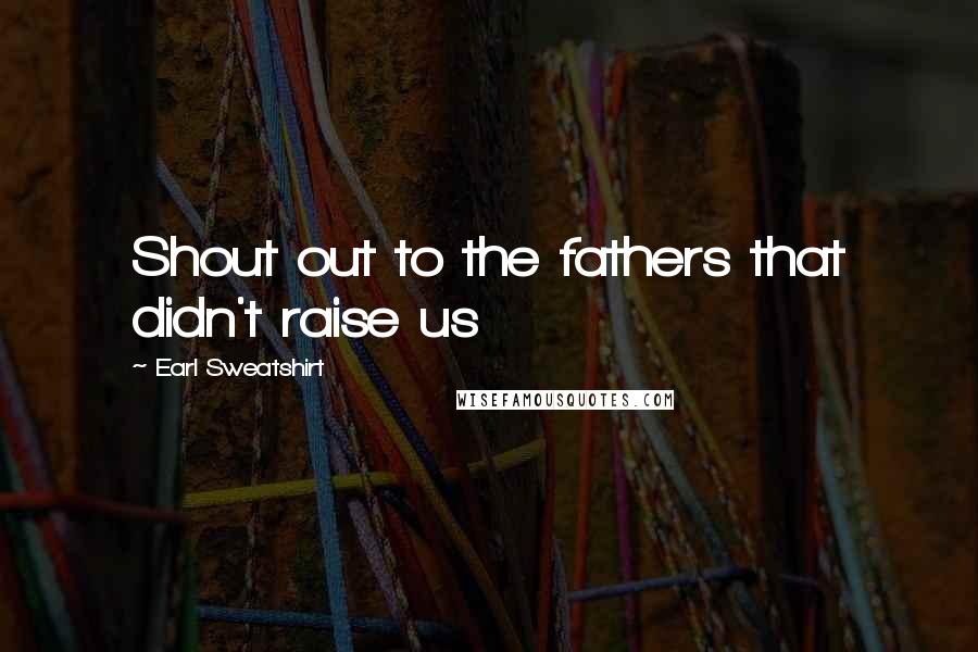 Earl Sweatshirt Quotes: Shout out to the fathers that didn't raise us