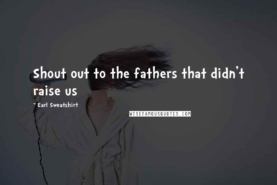 Earl Sweatshirt Quotes: Shout out to the fathers that didn't raise us