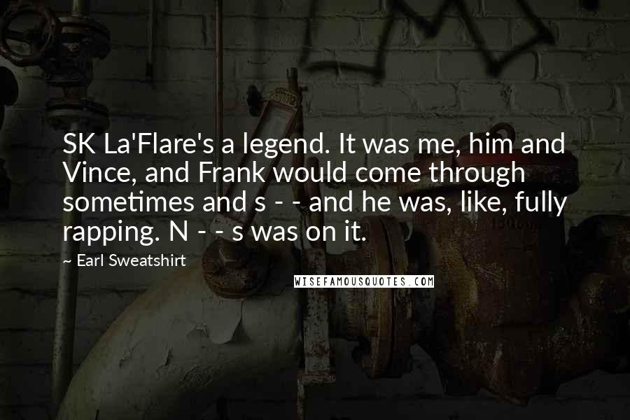 Earl Sweatshirt Quotes: SK La'Flare's a legend. It was me, him and Vince, and Frank would come through sometimes and s - - and he was, like, fully rapping. N - - s was on it.