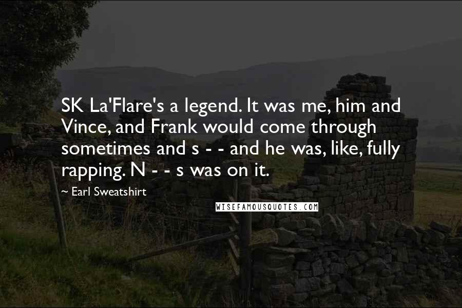 Earl Sweatshirt Quotes: SK La'Flare's a legend. It was me, him and Vince, and Frank would come through sometimes and s - - and he was, like, fully rapping. N - - s was on it.