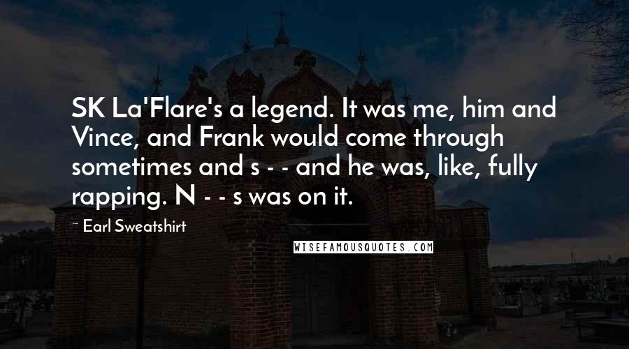 Earl Sweatshirt Quotes: SK La'Flare's a legend. It was me, him and Vince, and Frank would come through sometimes and s - - and he was, like, fully rapping. N - - s was on it.