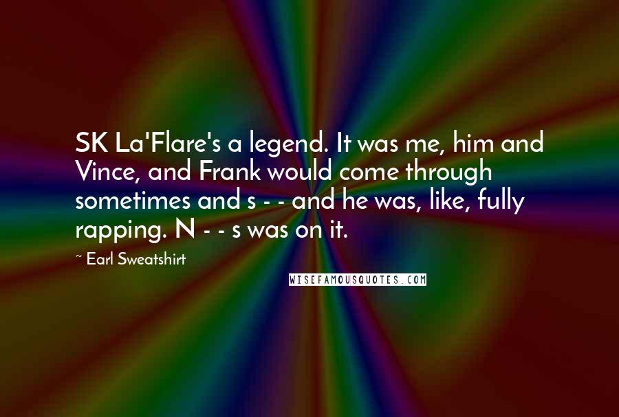 Earl Sweatshirt Quotes: SK La'Flare's a legend. It was me, him and Vince, and Frank would come through sometimes and s - - and he was, like, fully rapping. N - - s was on it.