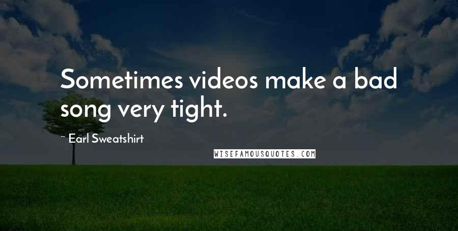 Earl Sweatshirt Quotes: Sometimes videos make a bad song very tight.