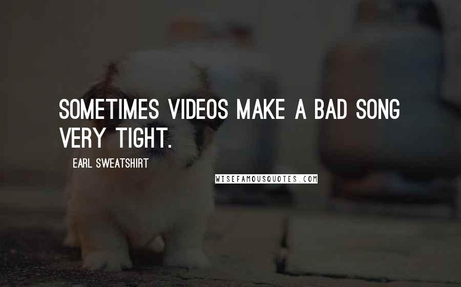 Earl Sweatshirt Quotes: Sometimes videos make a bad song very tight.