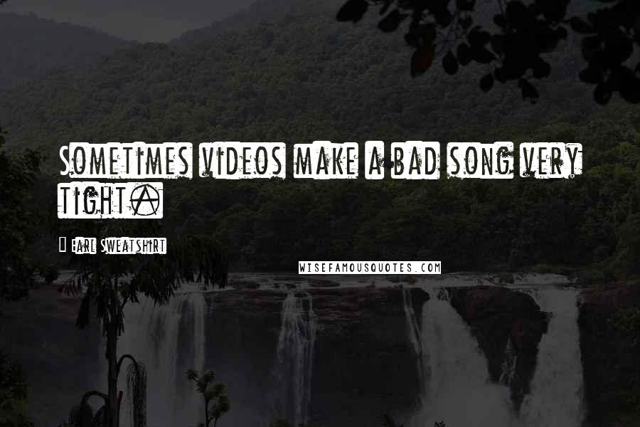 Earl Sweatshirt Quotes: Sometimes videos make a bad song very tight.