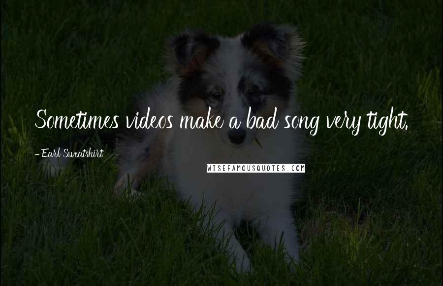 Earl Sweatshirt Quotes: Sometimes videos make a bad song very tight.