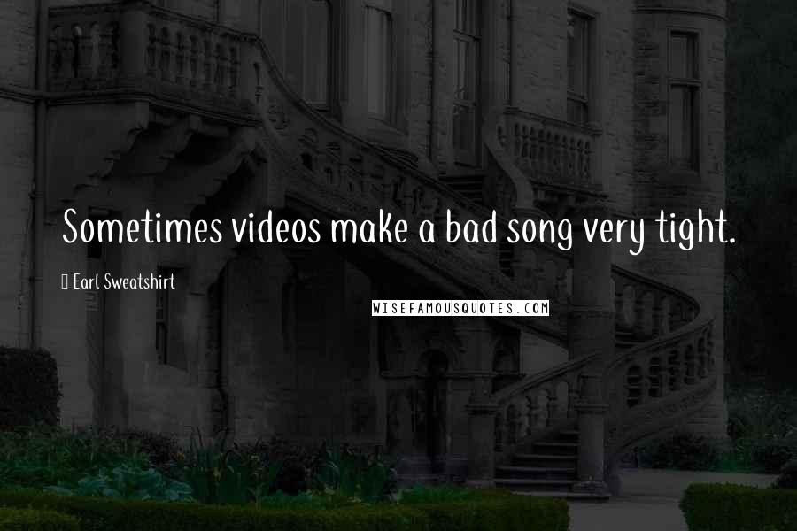 Earl Sweatshirt Quotes: Sometimes videos make a bad song very tight.