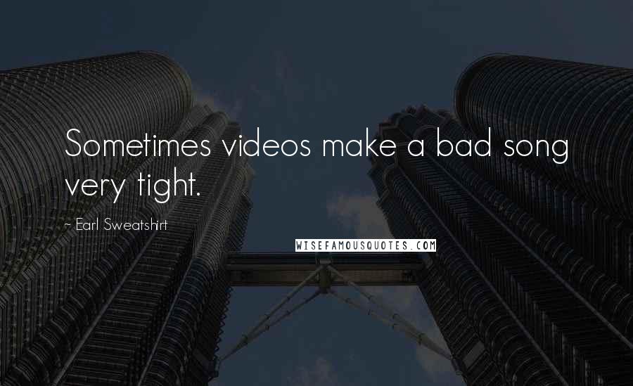 Earl Sweatshirt Quotes: Sometimes videos make a bad song very tight.
