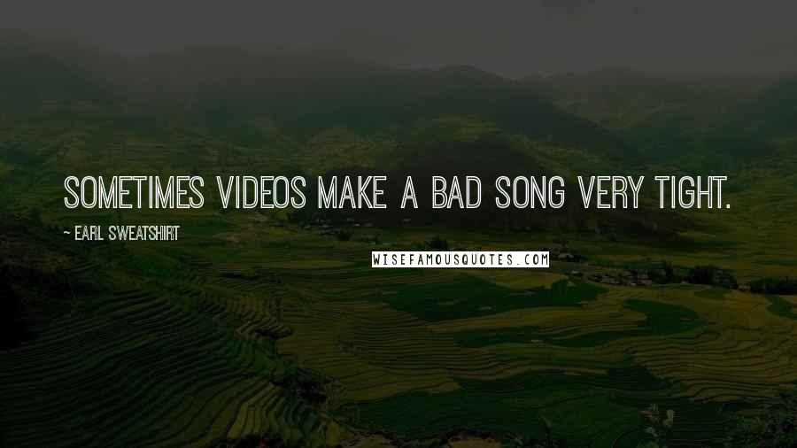 Earl Sweatshirt Quotes: Sometimes videos make a bad song very tight.