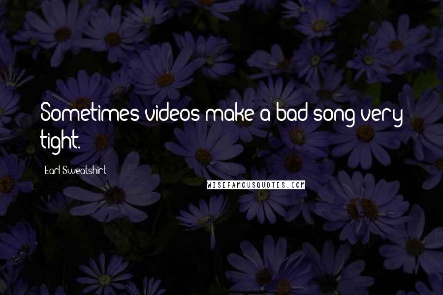 Earl Sweatshirt Quotes: Sometimes videos make a bad song very tight.