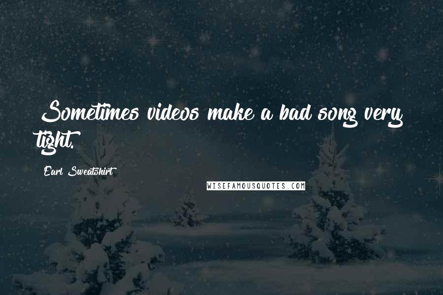 Earl Sweatshirt Quotes: Sometimes videos make a bad song very tight.