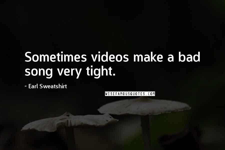 Earl Sweatshirt Quotes: Sometimes videos make a bad song very tight.