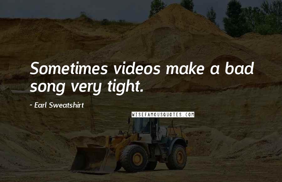 Earl Sweatshirt Quotes: Sometimes videos make a bad song very tight.