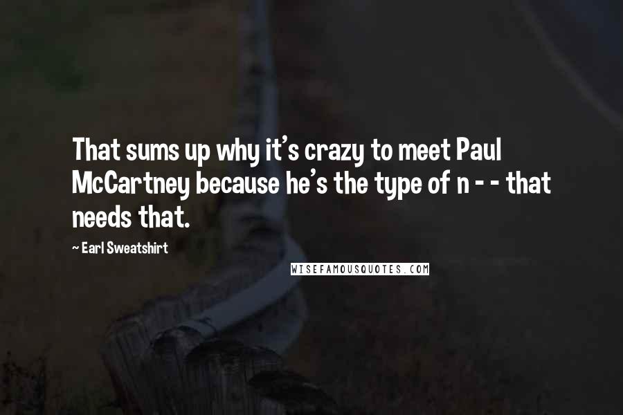 Earl Sweatshirt Quotes: That sums up why it's crazy to meet Paul McCartney because he's the type of n - - that needs that.