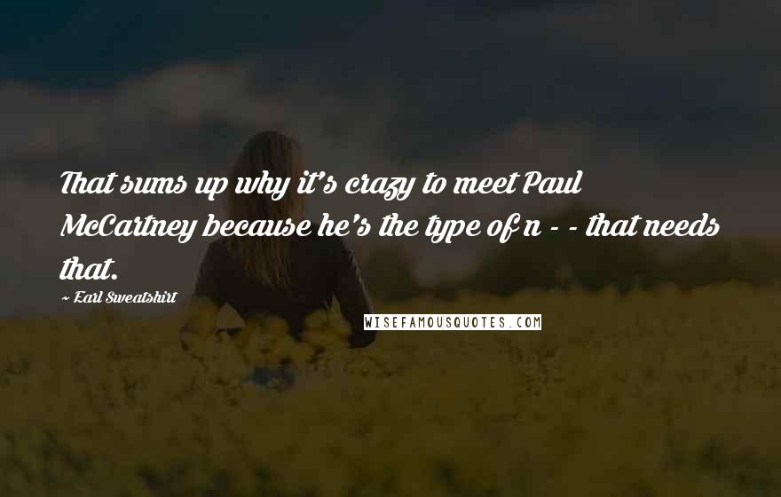 Earl Sweatshirt Quotes: That sums up why it's crazy to meet Paul McCartney because he's the type of n - - that needs that.