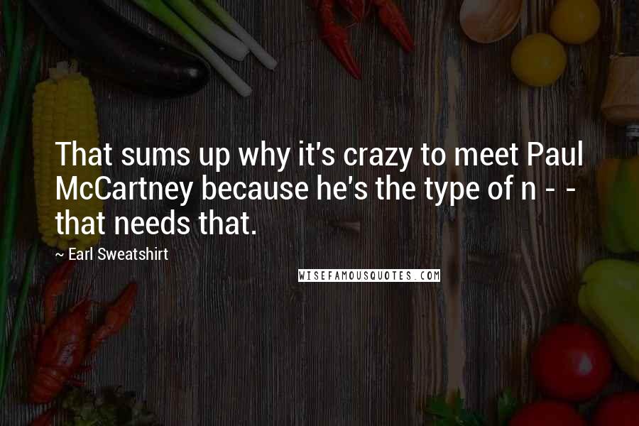 Earl Sweatshirt Quotes: That sums up why it's crazy to meet Paul McCartney because he's the type of n - - that needs that.