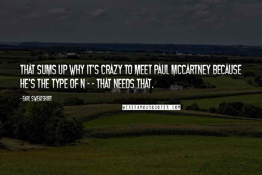 Earl Sweatshirt Quotes: That sums up why it's crazy to meet Paul McCartney because he's the type of n - - that needs that.