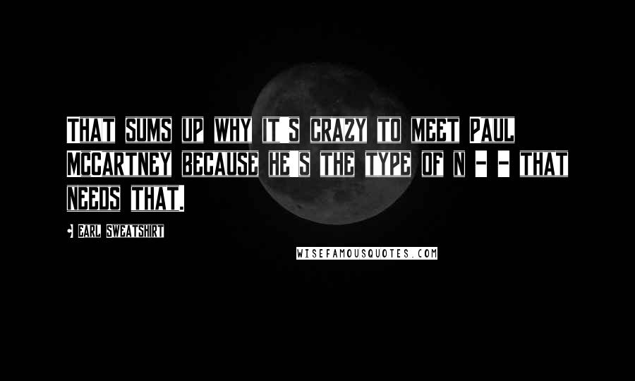 Earl Sweatshirt Quotes: That sums up why it's crazy to meet Paul McCartney because he's the type of n - - that needs that.