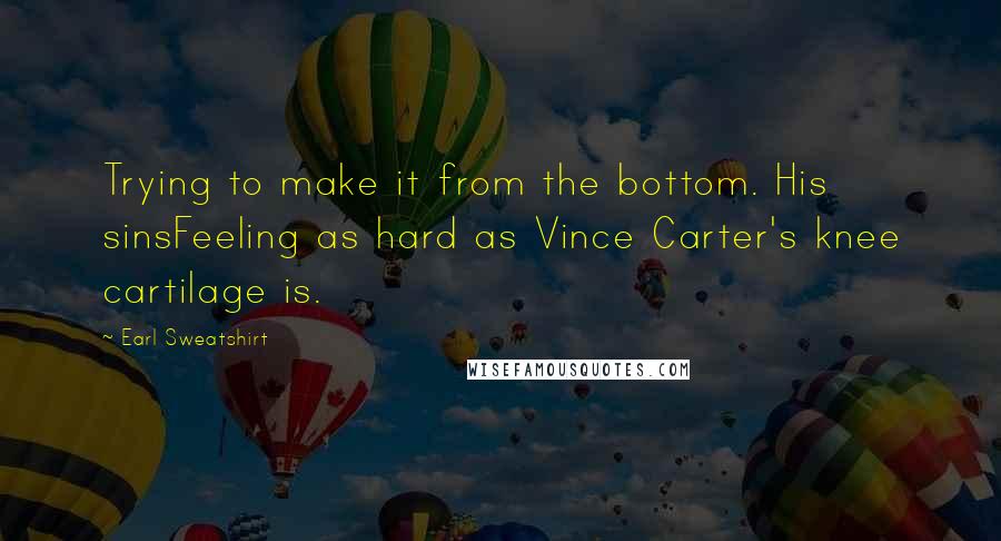 Earl Sweatshirt Quotes: Trying to make it from the bottom. His sinsFeeling as hard as Vince Carter's knee cartilage is.