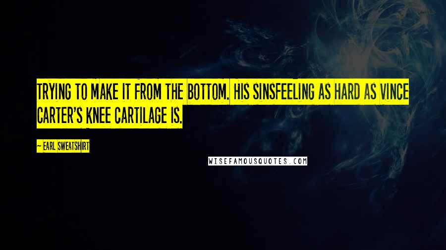 Earl Sweatshirt Quotes: Trying to make it from the bottom. His sinsFeeling as hard as Vince Carter's knee cartilage is.