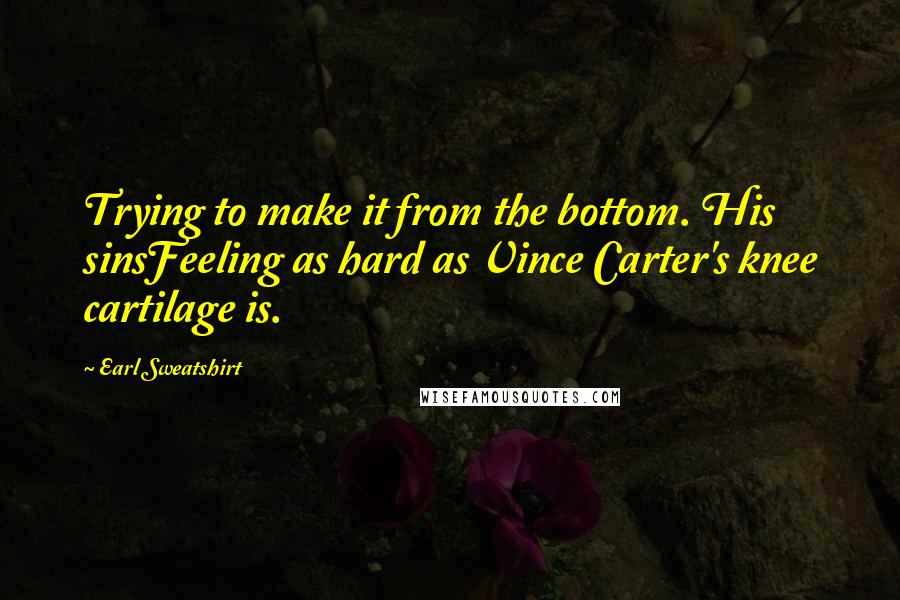 Earl Sweatshirt Quotes: Trying to make it from the bottom. His sinsFeeling as hard as Vince Carter's knee cartilage is.