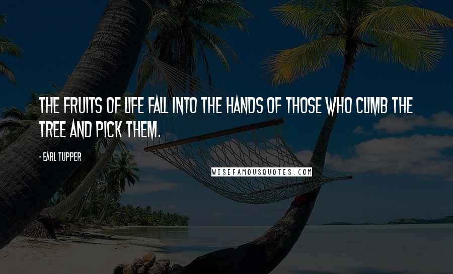 Earl Tupper Quotes: The fruits of life fall into the hands of those who climb the tree and pick them.