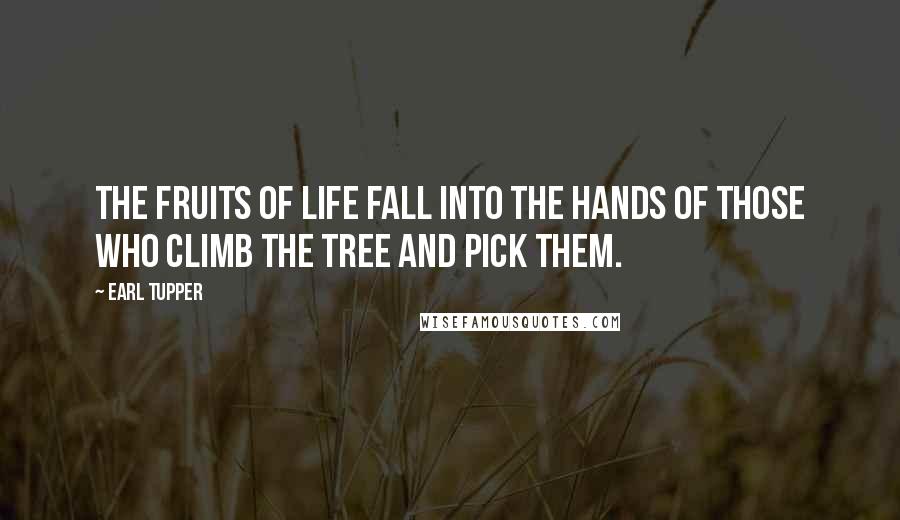 Earl Tupper Quotes: The fruits of life fall into the hands of those who climb the tree and pick them.