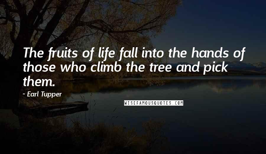 Earl Tupper Quotes: The fruits of life fall into the hands of those who climb the tree and pick them.